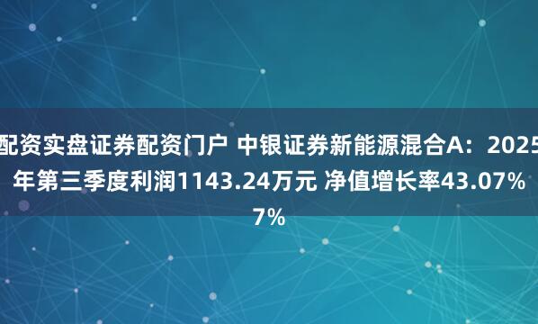 配资实盘证券配资门户 中银证券新能源混合A：2025年第三季度利润1143.24万元 净值增长率43.07%