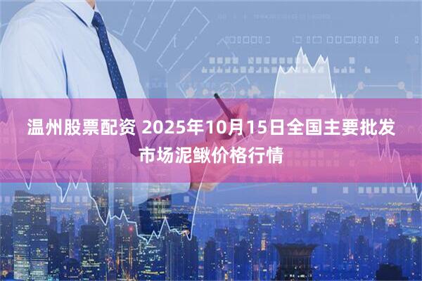 温州股票配资 2025年10月15日全国主要批发市场泥鳅价格行情