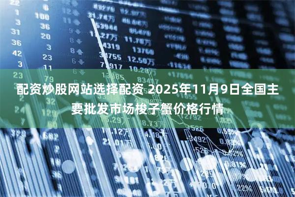配资炒股网站选择配资 2025年11月9日全国主要批发市场梭子蟹价格行情