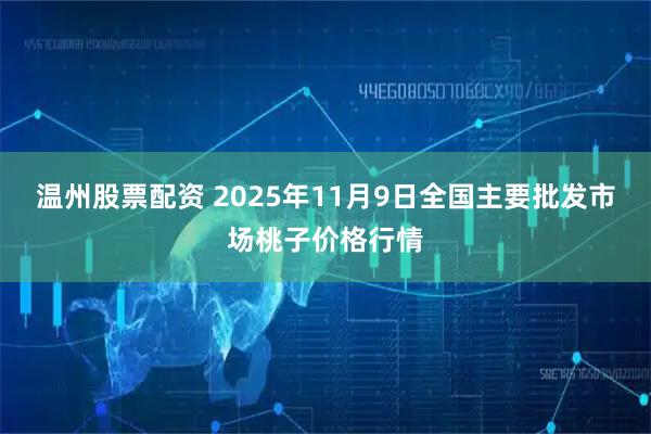 温州股票配资 2025年11月9日全国主要批发市场桃子价格行情