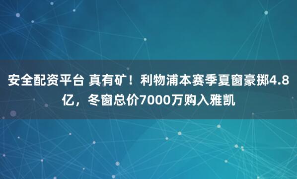 安全配资平台 真有矿！利物浦本赛季夏窗豪掷4.8亿，冬窗总价7000万购入雅凯
