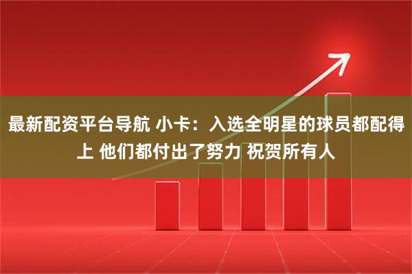 最新配资平台导航 小卡：入选全明星的球员都配得上 他们都付出了努力 祝贺所有人